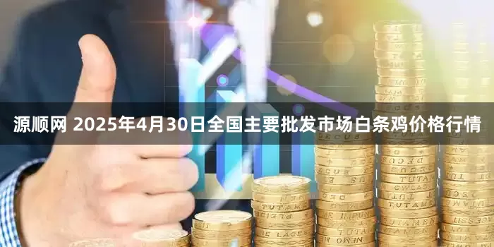 源顺网 2025年4月30日全国主要批发市场白条鸡价格行情