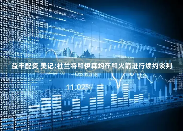 益丰配资 美记:杜兰特和伊森均在和火箭进行续约谈判